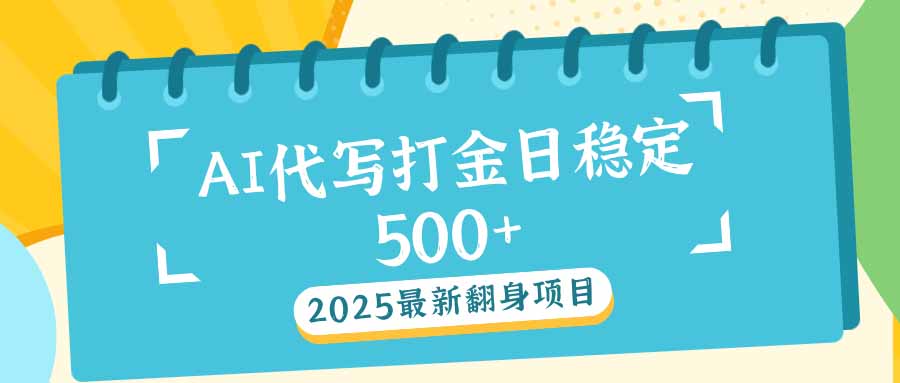 2025最新AI打金代写日稳定500+：2025最新翻身项目