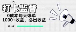 打卡监督项目，0成本每天爆单1000+，做就必出收益