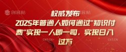 2025年普通人如何通过知识付费实现一人即一司，实现日入过千【揭秘】