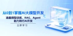 从0到1掌握AI大模型开发，涵盖模型训练、RAG、Agent，助力转行AI开发