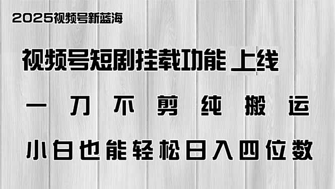 视频号短剧挂载功能上线，一刀不剪纯搬运，小白也能轻松日入四位数