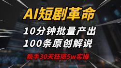 AI短剧革命！10分钟批量产出100条原创解说，新手30天狂揽5w实操揭秘