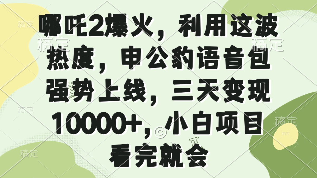 哪吒2爆火，利用这波热度，申公豹语音包强势上线，三天变现10000+，小...