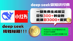 Deep seek 一键免费生成小红书图文日引300+创业粉，日变现3000+教程！…