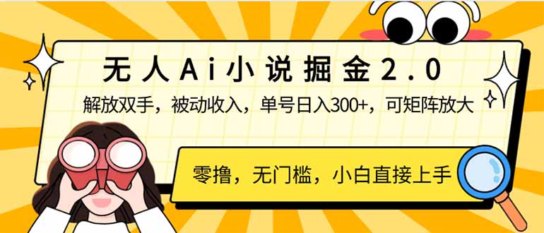 无人Ai小说掘金2.0，被动收入，解放双手，单号日入300+，可矩阵操作，...