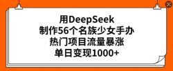 用DeepSeek制作56个名族少女手办，热门项目流量暴涨，单日变现多张