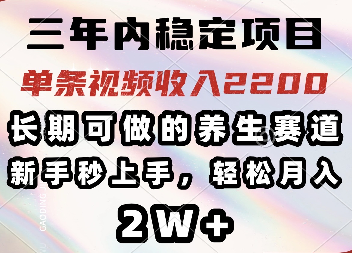 三年内稳定项目，长期可做的养生赛道，单条视频收入2200，新手秒上手，...