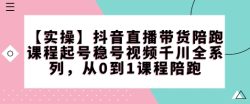 【实操】抖音直播带货陪跑课程起号稳号视频千川全系列，从0到1课程陪跑