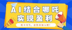 哪咤2爆火，如何利用AI结合哪吒2实现盈利，月收益5000+【附详细教程】