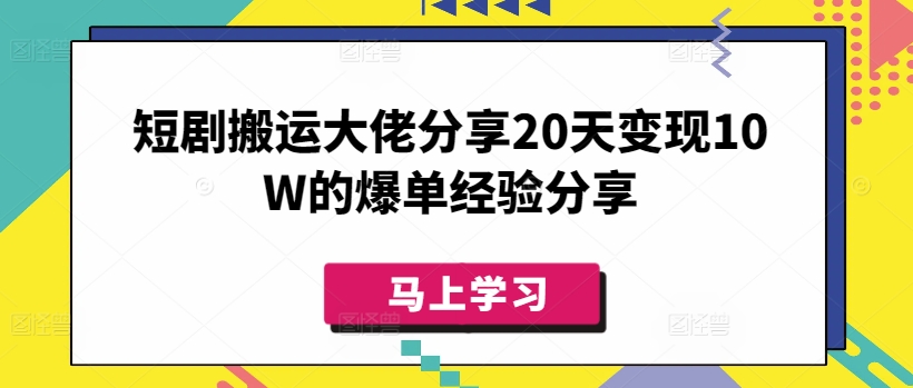 短剧搬运大佬分享20天变现10W的爆单经验分享