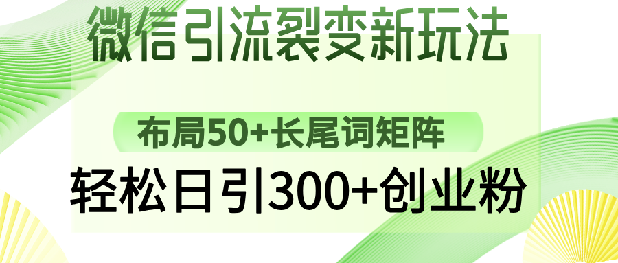 微信引流裂变新玩法：布局50+长尾词矩阵，轻松日引300+创业粉