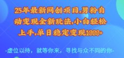 25年最新网创项目，男粉自动变现全新玩法，小白轻松上手，单日稳定变现多张【揭秘】