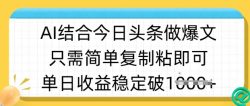 ai结合今日头条做半原创爆款视频，单日收益稳定多张，只需简单复制粘