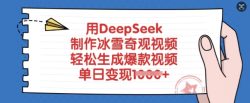 用DeepSeek制作冰雪奇观视频，轻松生成爆款视频，单日变现多张