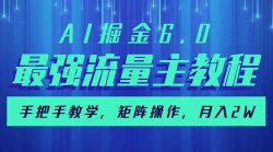 AI掘金6.0，最强流量主教程，手把手教学，矩阵操作，月入2w+