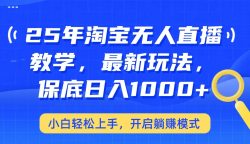 25年淘宝无人直播最新玩法，保底日入1000+，小白轻松上手，开启躺赚模式