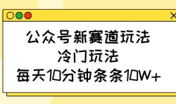 公众号新赛道玩法，冷门玩法，每天10分钟条条10W+