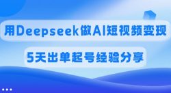 佣金45%，用Deepseek做AI短视频变现，5天出单起号经验分享