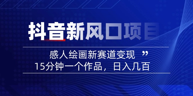 2025抖音新风口项目：感人绘画新赛道变现，15分钟一个作品，日入几百