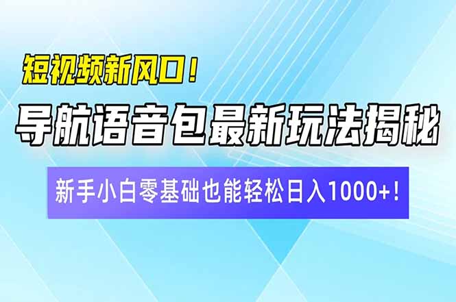 短视频新风口！导航语音包最新玩法揭秘，新手小白零基础也能轻松日入10...