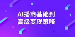 AI-播商基础到高级变现策略。通过详细拆解和讲解，实现商业变现。