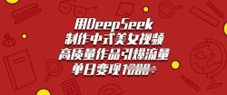 用DeepSeek制作中式美女视频，高质量作品引爆流量，单日变现多张