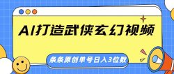 AI打造武侠玄幻视频，条条原创、画风惊艳，单号轻松日入三位数