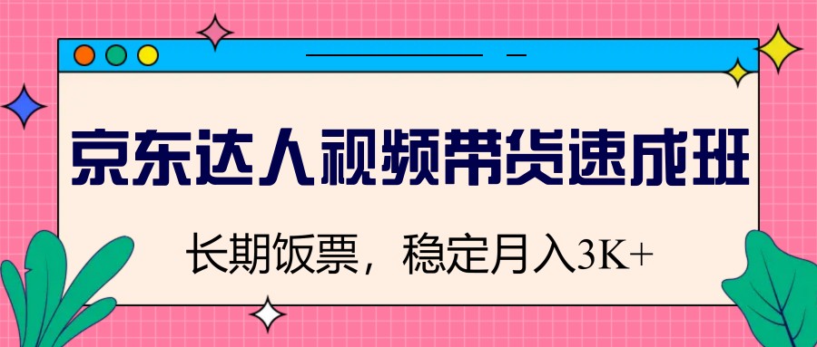 京东达人视频带货速成班，长期饭票，稳定月入3K