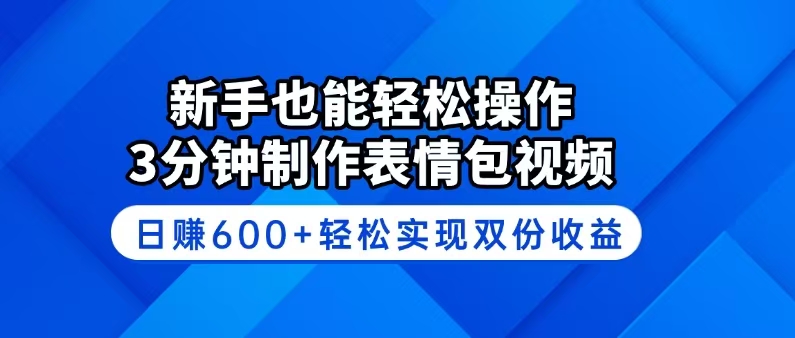 新手也能轻松操作！3分钟制作表情包视频，日赚600+轻松实现双份收益