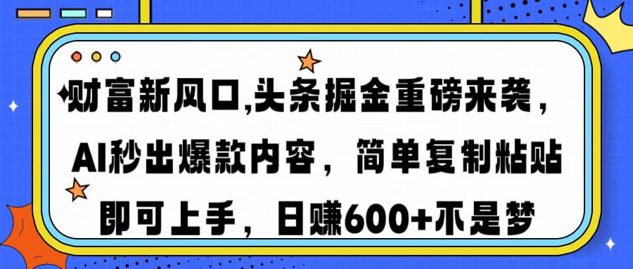 财富新风口,头条掘金重磅来袭AI秒出爆款内容简单复制粘贴即可上手，日...