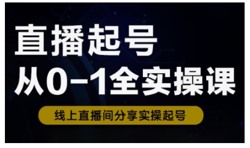 直播起号从0-1全实操课，新人0基础快速入门，0-1阶段流程化学习